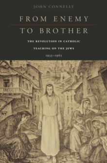 Image for From enemy to brother: the revolution in Catholic teaching on the Jews, 1933-1965
