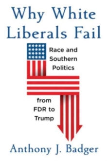 Image for Why white liberals fail  : race and southern politics from FDR to Trump