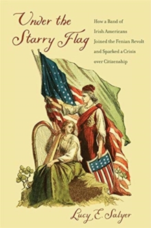 Image for Under the starry flag  : how a band of Irish Americans joined the Fenian revolt and sparked a crisis over citizenship