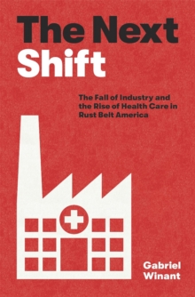 Image for The Next Shift: The Fall of Industry and the Rise of Health Care in Rust Belt America