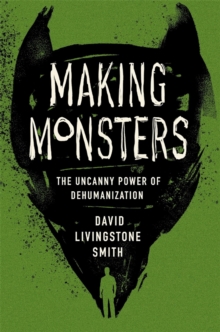 Image for Making Monsters: The Uncanny Power of Dehumanization