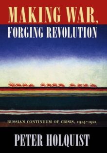 Image for Making war, forging revolution: Russia's continuum of crisis, 1914-1921