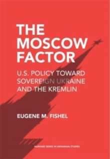 Image for The Moscow factor  : U.S. policy toward sovereign Ukraine and the Kremlin
