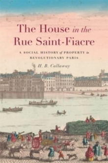 Image for The house in the Rue Saint-Fiacre  : a social history of property in revolutionary Paris