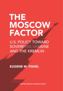Image for Moscow Factor: U.S. Policy Toward Sovereign Ukraine and the Kremlin