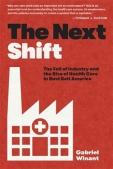 The Next Shift: The Fall of Industry and the Rise of Health Care in Rust Belt America