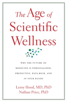 Image for Age of Scientific Wellness: Why the Future of Medicine Is Personalized, Predictive, Data-Rich, and in Your Hands
