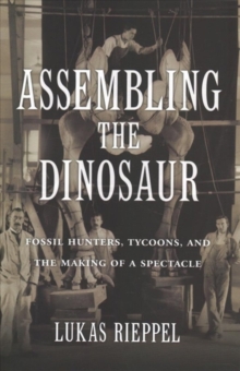 Image for Assembling the Dinosaur : Fossil Hunters, Tycoons, and the Making of a Spectacle