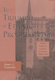 Image for The triumph of ethnic progressivism  : urban political culture in Boston, 1900-1925