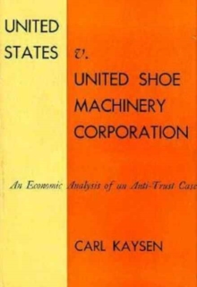 Image for United States v. United Shoe Machinery Corporation : An Economic Analysis of an Anti-Trust Case