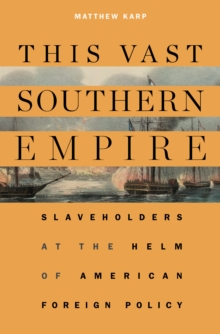Image for This vast southern empire: slaveholders at the helm of American foreign policy