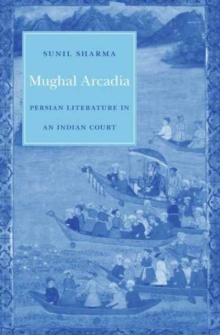 Mughal Arcadia: Persian Literature in an Indian Court