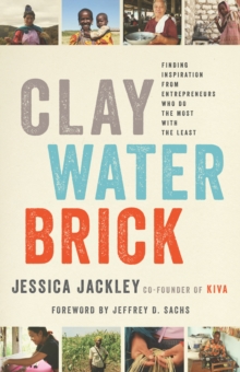 Image for Clay, water, brick  : finding inspiration from entrepreneurs who do the most with the least