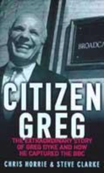 Image for Citizen Greg  : the extraordinary story of Greg Dyke and how he captured the BBC