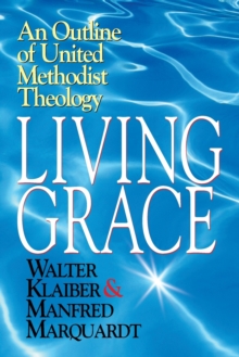 Image for Living Grace : An Outline of United Methodist Theology / Walter Klaiber & Manfred Marquardt ; Translated and Adapted by J. Steven O'Malley and Ulrike R.M. Guthrie.