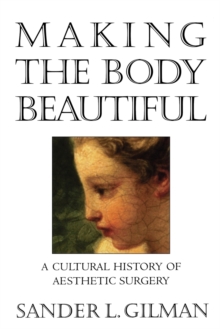 Making the Body Beautiful: A Cultural History of Aesthetic Surgery