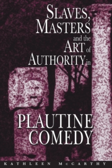 Image for Slaves, Masters, and the Art of Authority in Plautine Comedy