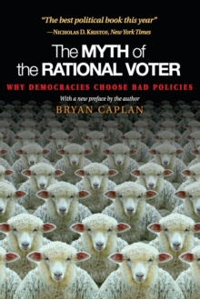 The Myth of the Rational Voter: Why Democracies Choose Bad Policies – New Edition