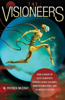 Image for The visioneers  : how a group of elite scientists pursued space colonies, nanotechnologies, and a limitless future