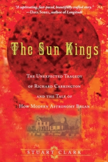 Image for The sun kings  : the unexpected tragedy of Richard Carrington and the tale of how modern astronomy began