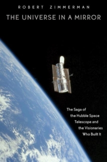Image for The universe in a mirror  : the saga of the Hubble Space Telescope and the visionaries who built it