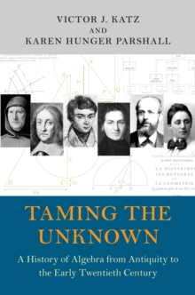 Image for Taming the unknown  : history of algebra from antiquity to the early twentieth century