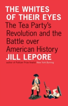 Image for The whites of their eyes  : the Tea Party's revolution and the battle over American history