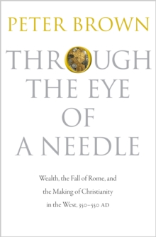 Image for Through the eye of a needle  : wealth, the fall of Rome, and the making of Christianity in the West, 350-550 AD