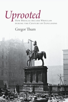 Image for Uprooted  : how Breslau became Wroclaw during the century of expulsions