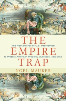 Image for The empire trap  : the rise and fall of the U.S. intervention to protect American property overseas, 1893-2013