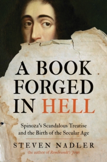 A Book Forged in Hell: Spinoza’s Scandalous Treatise and the Birth of the Secular Age