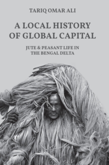 Image for A Local History of Global Capital : Jute and Peasant Life in the Bengal Delta