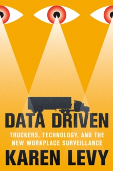 Image for Data driven  : truckers, technology, and the new workplace surveillance