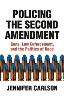 Policing the Second Amendment: Guns, Law Enforcement, and the Politics of Race