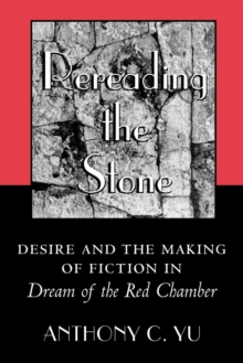 Image for Rereading the Stone: Desire and the Making of Fiction in Dream of the Red Chamber