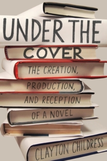 Image for Under the Cover : The Creation, Production, and Reception of a Novel