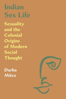 Indian Sex Life: Sexuality and the Colonial Origins of Modern Social Thought