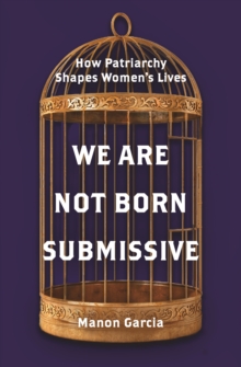 We Are Not Born Submissive: How Patriarchy Shapes Women’s Lives