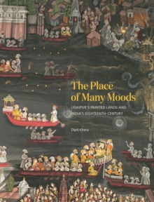 Image for The Place of Many Moods : Udaipur’s Painted Lands and India’s Eighteenth Century