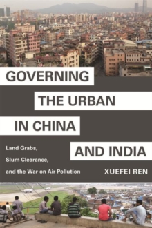 Image for Governing the urban in China and India  : land grabs, slum clearance, and the war on air pollution