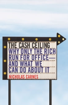 The Cash Ceiling: Why Only the Rich Run for Office–and What We Can Do about It