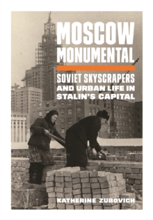 Image for Moscow Monumental: Soviet Skyscrapers and Urban Life in Stalin's Capital