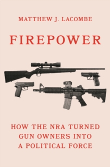Image for Firepower  : how the NRA turned gun owners into a political force