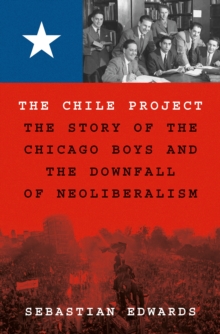 The Chile Project: The Story of the Chicago Boys and the Downfall of Neoliberalism