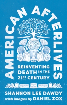 American Afterlives: Reinventing Death in the Twenty-First Century