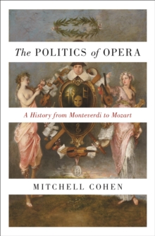 The Politics of Opera: A History from Monteverdi to Mozart