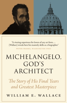 Michelangelo, God’s Architect: The Story of His Final Years and Greatest Masterpiece