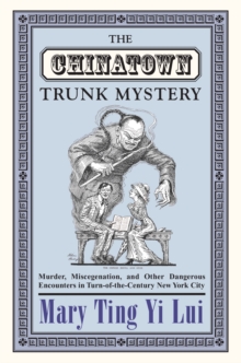 Image for The Chinatown trunk mystery: murder, miscegenation, and other dangerous encounters in turn-of-the-century New York City