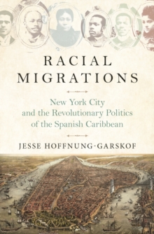 Image for Racial migrations  : New York City and the revolutionary politics of the Spanish Caribbean