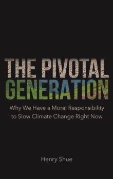 The Pivotal Generation: Why We Have a Moral Responsibility to Slow Climate Change Right Now